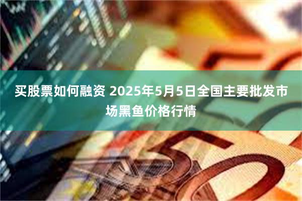 买股票如何融资 2025年5月5日全国主要批发市场黑鱼价格行情