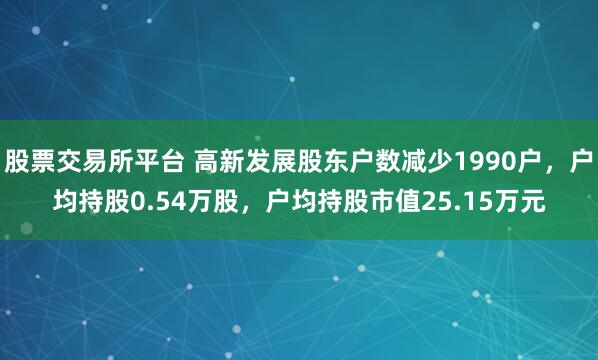 股票交易所平台 高新发展股东户数减少1990户，户均持股0.54万股，户均持股市值25.15万元