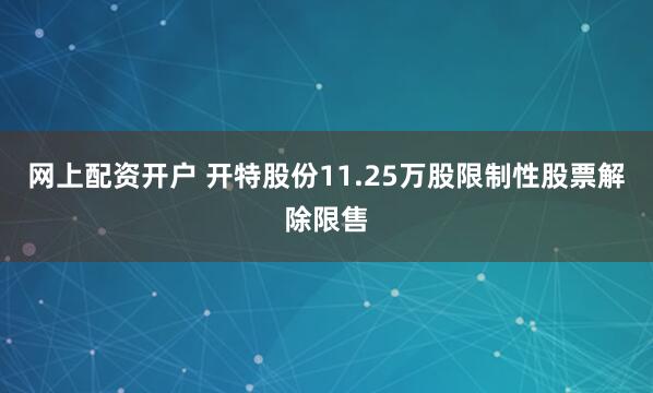 网上配资开户 开特股份11.25万股限制性股票解除限售