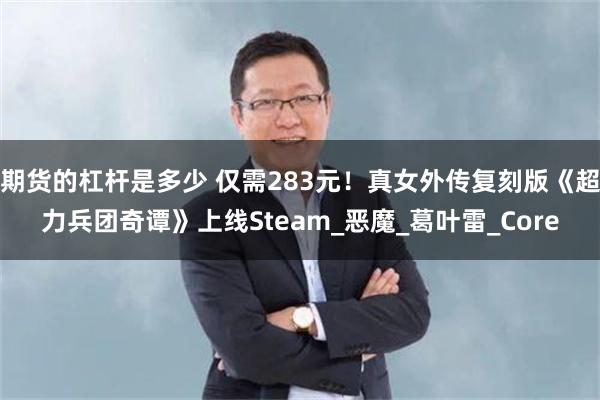 期货的杠杆是多少 仅需283元！真女外传复刻版《超力兵团奇谭》上线Steam_恶魔_葛叶雷_Core
