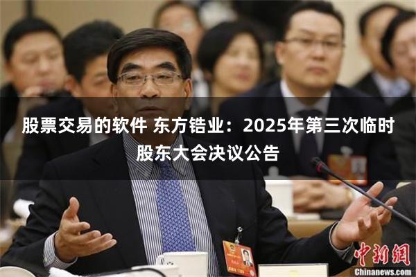股票交易的软件 东方锆业：2025年第三次临时股东大会决议公告