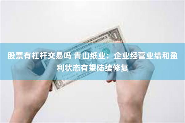 股票有杠杆交易吗 青山纸业：企业经营业绩和盈利状态有望陆续修复