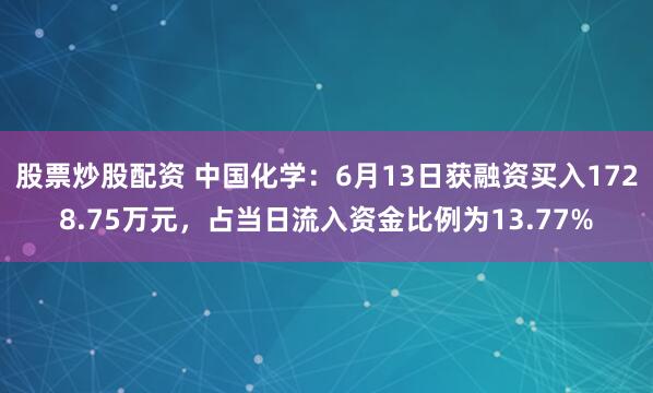 股票炒股配资 中国化学：6月13日获融资买入1728.75万元，占当日流入资金比例为13.77%