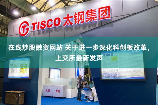 在线炒股融资网站 关于进一步深化科创板改革，上交所最新发声