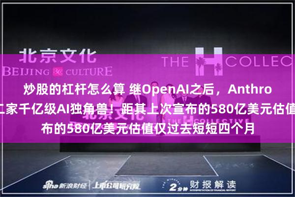 炒股的杠杆怎么算 继OpenAI之后，Anthropic可望成全球第二家千亿级AI独角兽！距其上次宣布的580亿美元估值仅过去短短四个月