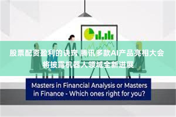 股票配资盈利的诀窍 腾讯多款AI产品亮相大会 将披露机器人领域全新进展