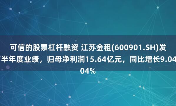 可信的股票杠杆融资 江苏金租(600901.SH)发布半年度业绩，归母净利润15.64亿元，同比增长9.04%