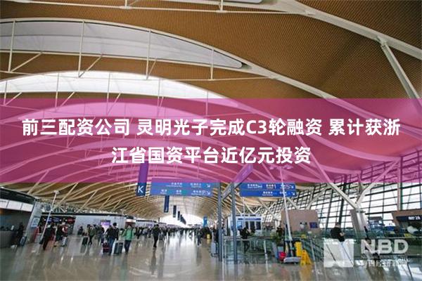 前三配资公司 灵明光子完成C3轮融资 累计获浙江省国资平台近亿元投资