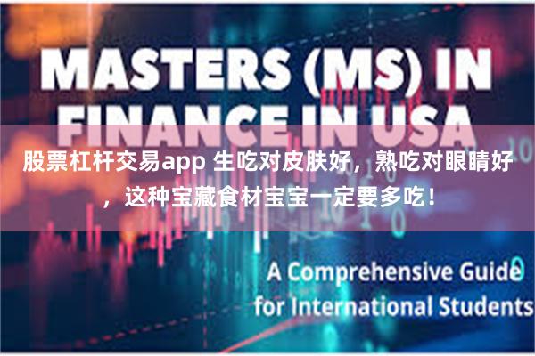 股票杠杆交易app 生吃对皮肤好，熟吃对眼睛好，这种宝藏食材宝宝一定要多吃！